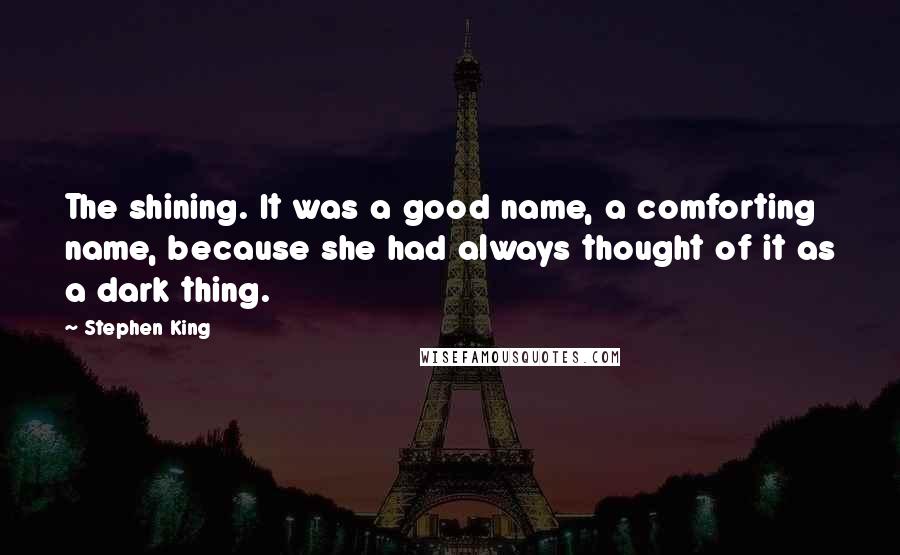 Stephen King Quotes: The shining. It was a good name, a comforting name, because she had always thought of it as a dark thing.