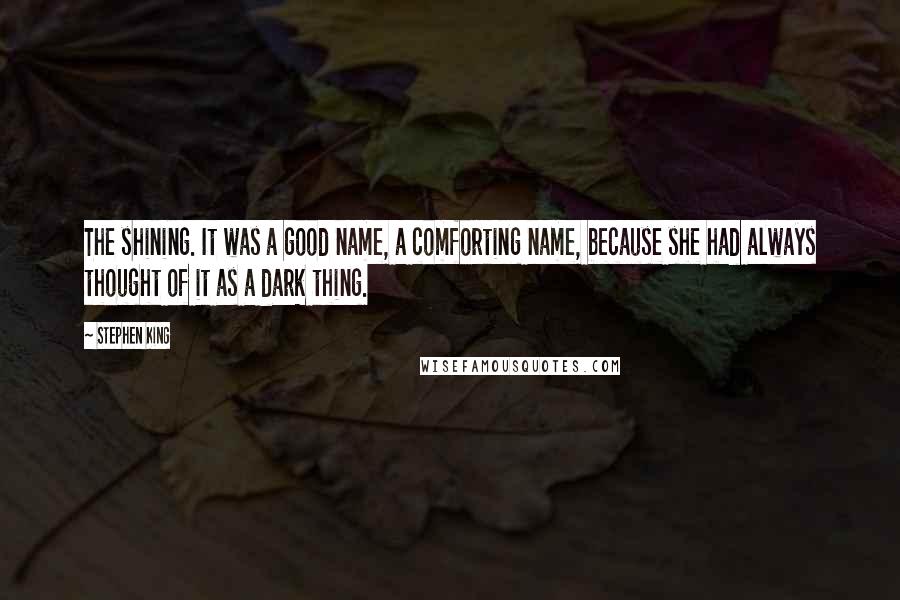 Stephen King Quotes: The shining. It was a good name, a comforting name, because she had always thought of it as a dark thing.