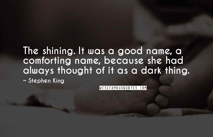 Stephen King Quotes: The shining. It was a good name, a comforting name, because she had always thought of it as a dark thing.