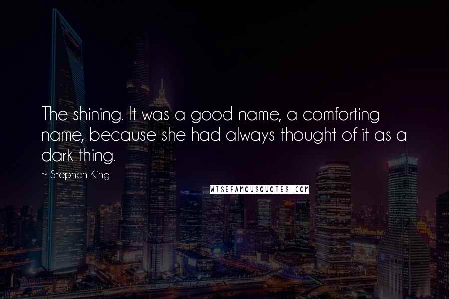 Stephen King Quotes: The shining. It was a good name, a comforting name, because she had always thought of it as a dark thing.