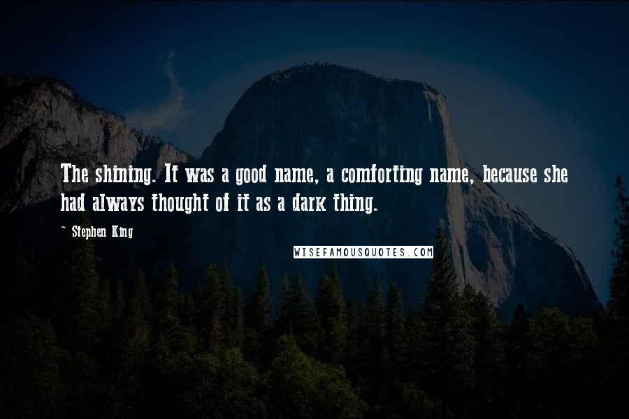 Stephen King Quotes: The shining. It was a good name, a comforting name, because she had always thought of it as a dark thing.