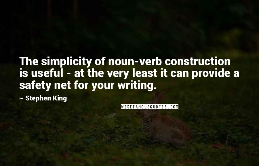 Stephen King Quotes: The simplicity of noun-verb construction is useful - at the very least it can provide a safety net for your writing.