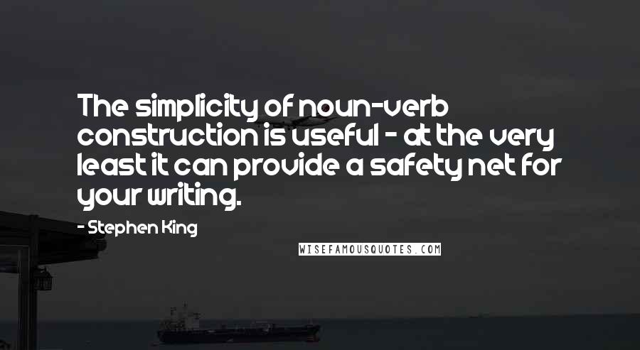 Stephen King Quotes: The simplicity of noun-verb construction is useful - at the very least it can provide a safety net for your writing.