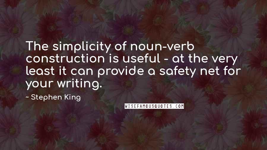 Stephen King Quotes: The simplicity of noun-verb construction is useful - at the very least it can provide a safety net for your writing.