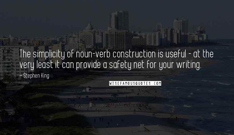 Stephen King Quotes: The simplicity of noun-verb construction is useful - at the very least it can provide a safety net for your writing.