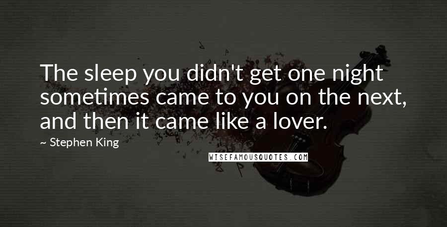 Stephen King Quotes: The sleep you didn't get one night sometimes came to you on the next, and then it came like a lover.