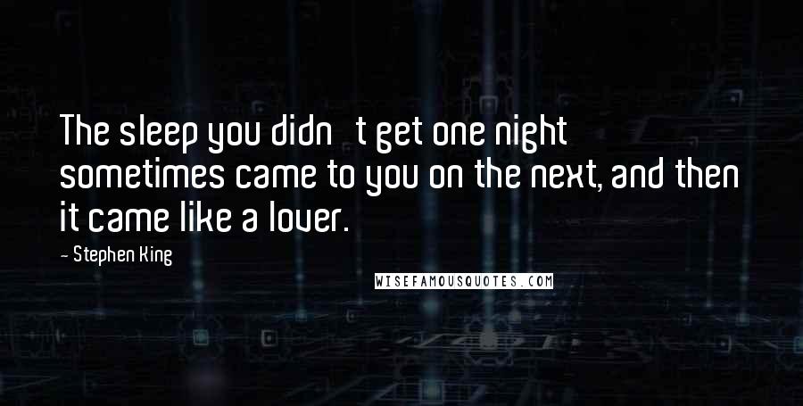 Stephen King Quotes: The sleep you didn't get one night sometimes came to you on the next, and then it came like a lover.