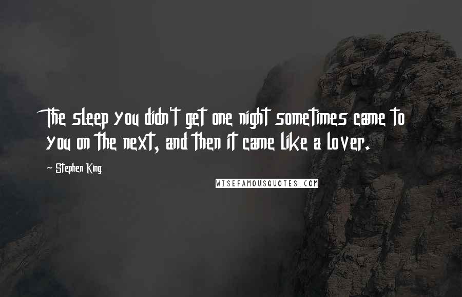 Stephen King Quotes: The sleep you didn't get one night sometimes came to you on the next, and then it came like a lover.