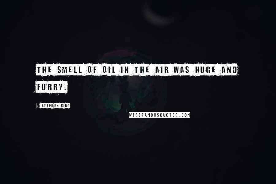 Stephen King Quotes: The smell of oil in the air was huge and furry.