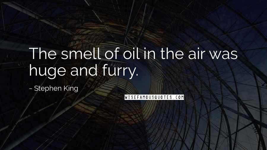 Stephen King Quotes: The smell of oil in the air was huge and furry.