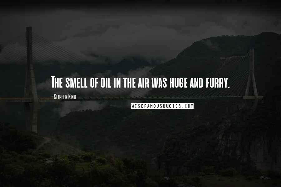 Stephen King Quotes: The smell of oil in the air was huge and furry.