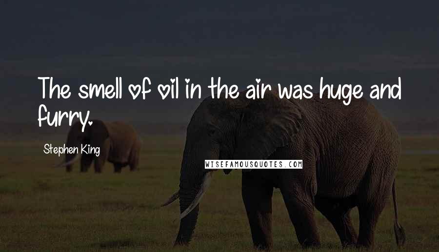 Stephen King Quotes: The smell of oil in the air was huge and furry.