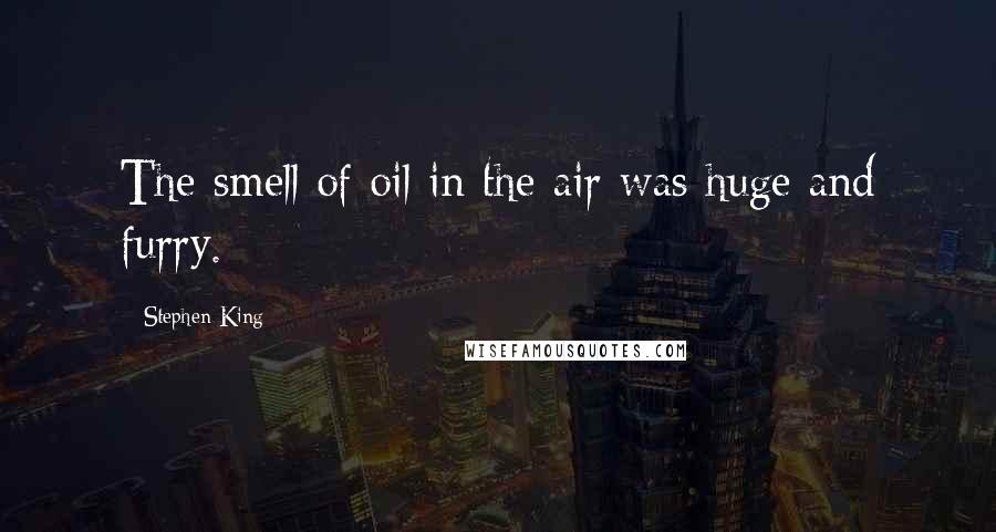 Stephen King Quotes: The smell of oil in the air was huge and furry.