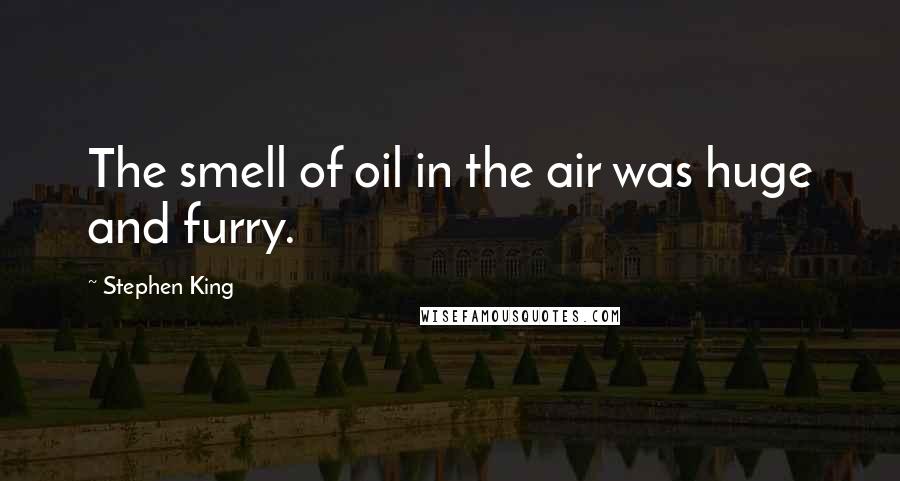 Stephen King Quotes: The smell of oil in the air was huge and furry.