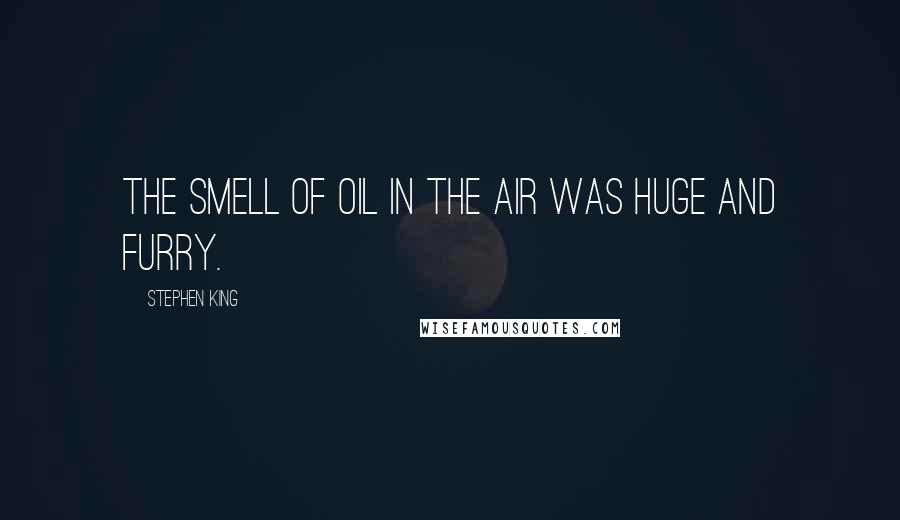 Stephen King Quotes: The smell of oil in the air was huge and furry.