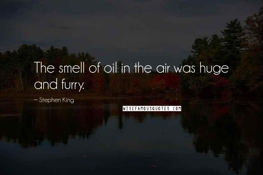 Stephen King Quotes: The smell of oil in the air was huge and furry.