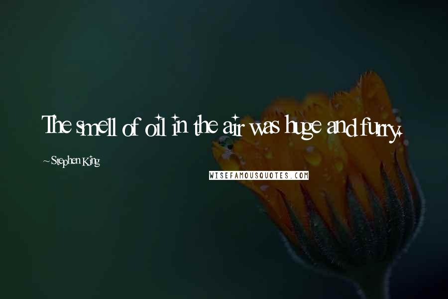 Stephen King Quotes: The smell of oil in the air was huge and furry.