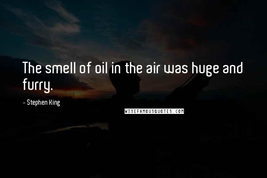 Stephen King Quotes: The smell of oil in the air was huge and furry.