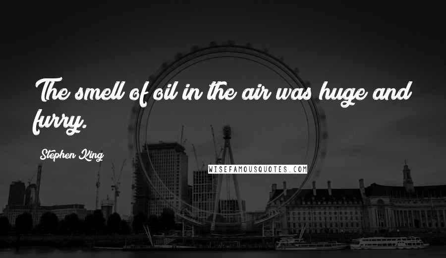 Stephen King Quotes: The smell of oil in the air was huge and furry.