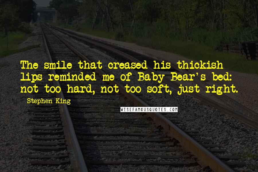 Stephen King Quotes: The smile that creased his thickish lips reminded me of Baby Bear's bed: not too hard, not too soft, just right.