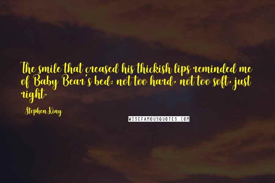 Stephen King Quotes: The smile that creased his thickish lips reminded me of Baby Bear's bed: not too hard, not too soft, just right.