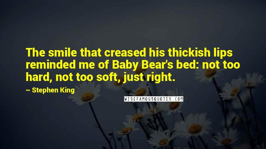 Stephen King Quotes: The smile that creased his thickish lips reminded me of Baby Bear's bed: not too hard, not too soft, just right.