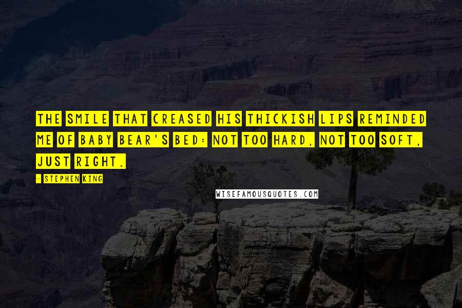Stephen King Quotes: The smile that creased his thickish lips reminded me of Baby Bear's bed: not too hard, not too soft, just right.