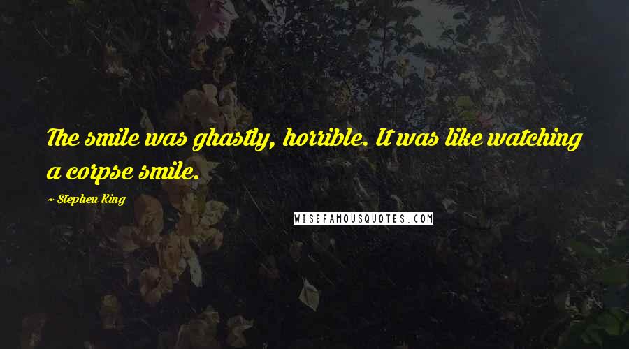 Stephen King Quotes: The smile was ghastly, horrible. It was like watching a corpse smile.