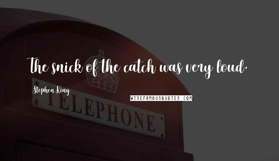 Stephen King Quotes: The snick of the catch was very loud.