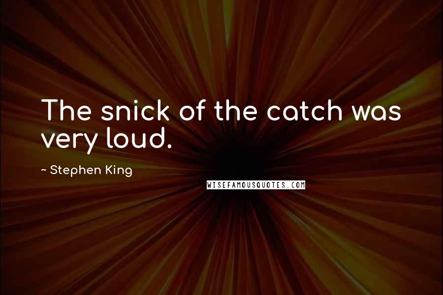 Stephen King Quotes: The snick of the catch was very loud.