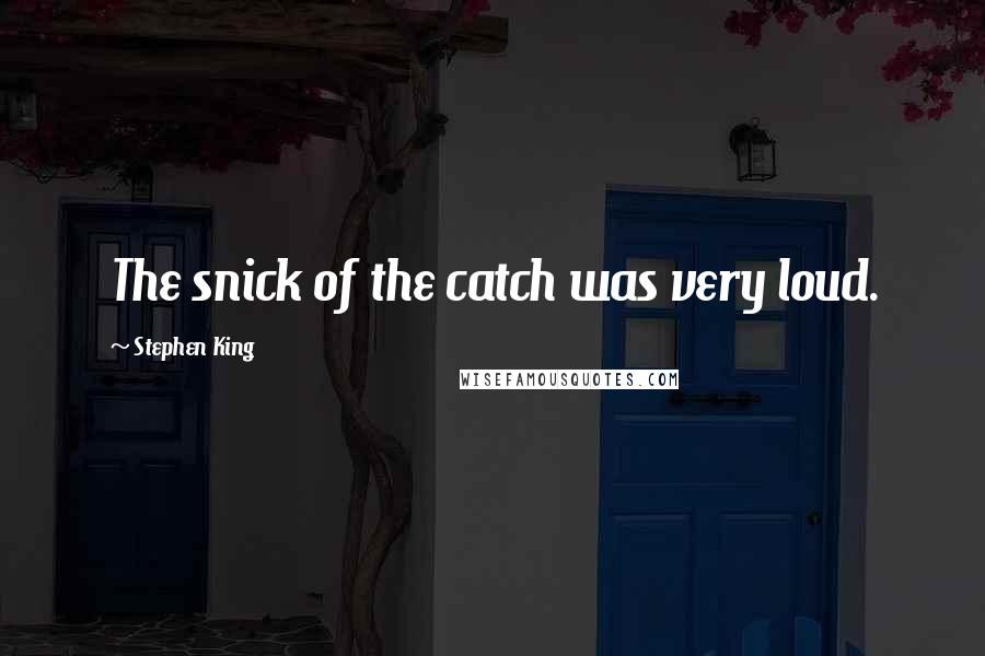 Stephen King Quotes: The snick of the catch was very loud.
