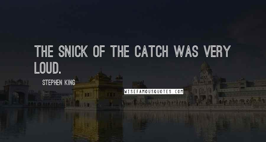 Stephen King Quotes: The snick of the catch was very loud.