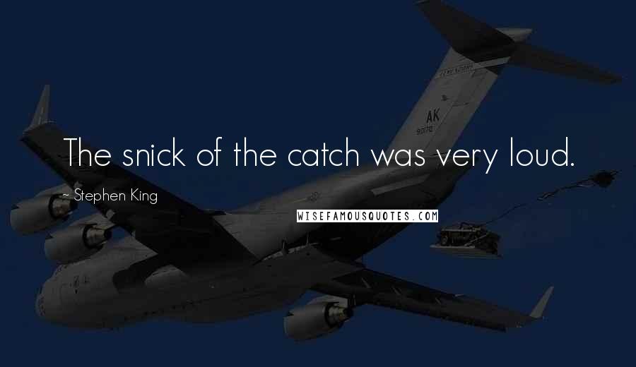 Stephen King Quotes: The snick of the catch was very loud.