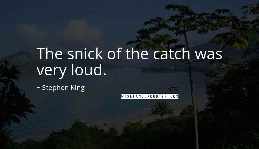 Stephen King Quotes: The snick of the catch was very loud.