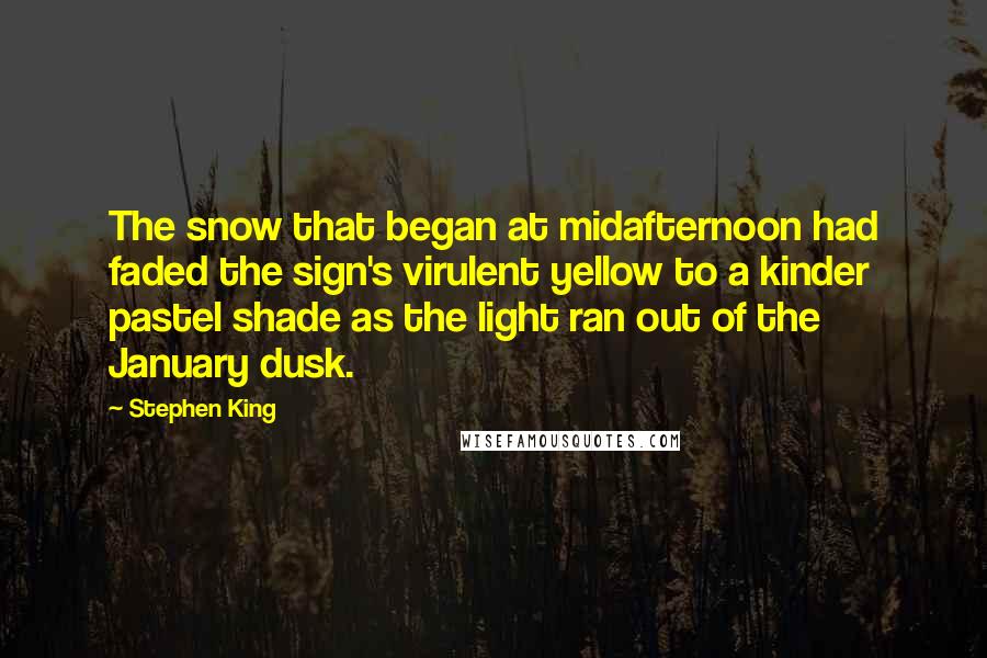 Stephen King Quotes: The snow that began at midafternoon had faded the sign's virulent yellow to a kinder pastel shade as the light ran out of the January dusk.