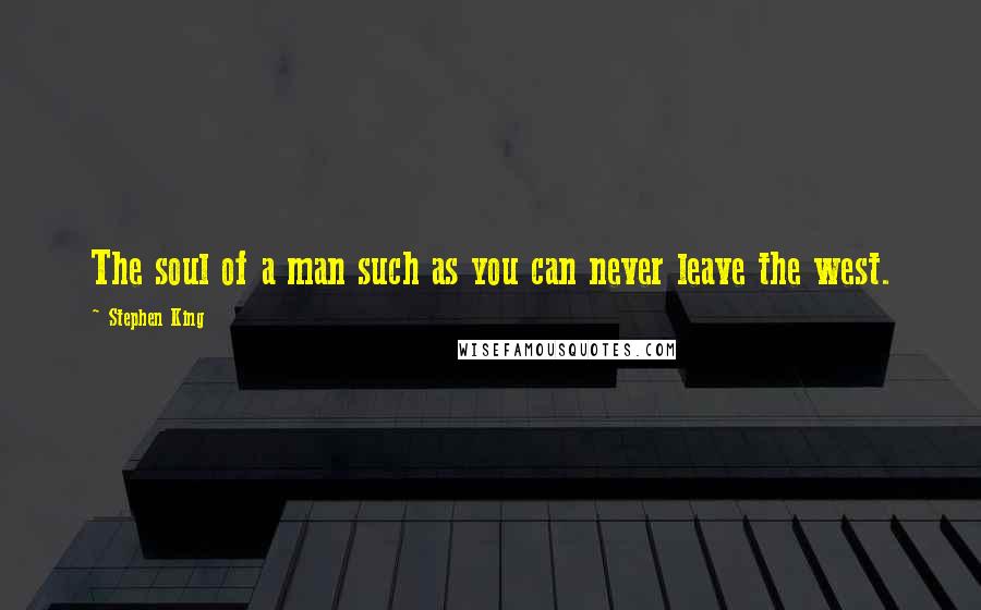 Stephen King Quotes: The soul of a man such as you can never leave the west.
