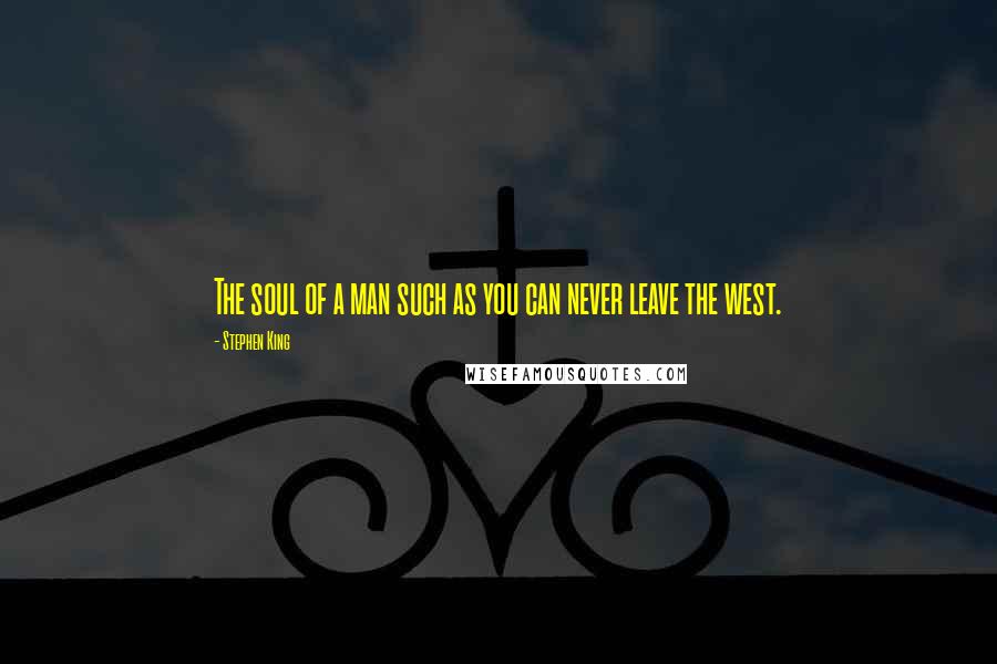 Stephen King Quotes: The soul of a man such as you can never leave the west.