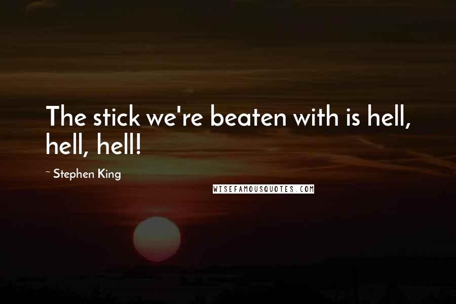 Stephen King Quotes: The stick we're beaten with is hell, hell, hell!