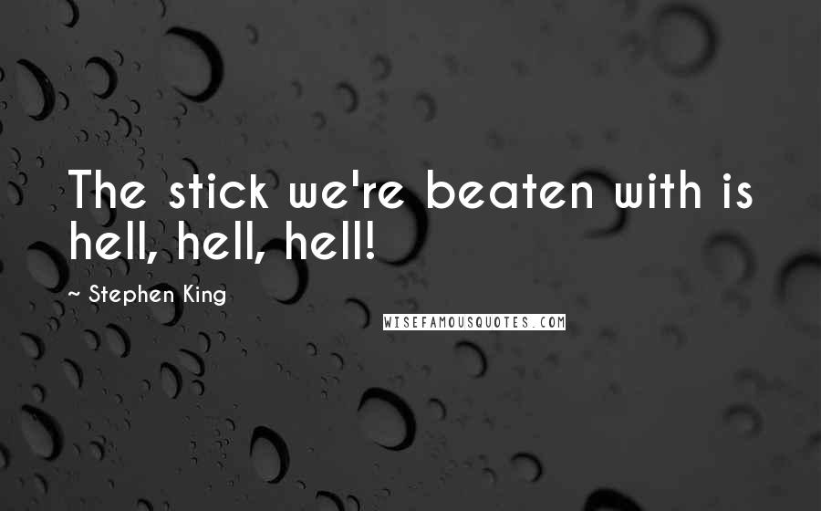 Stephen King Quotes: The stick we're beaten with is hell, hell, hell!