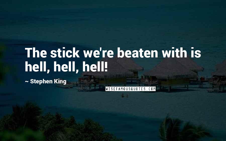 Stephen King Quotes: The stick we're beaten with is hell, hell, hell!