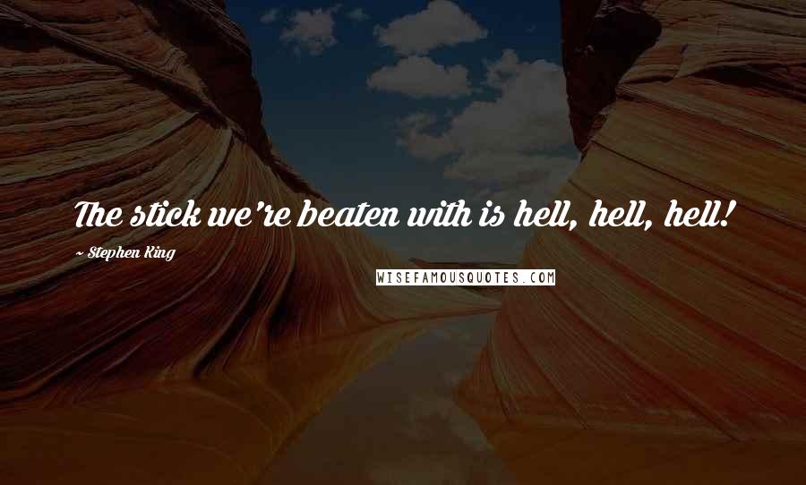 Stephen King Quotes: The stick we're beaten with is hell, hell, hell!