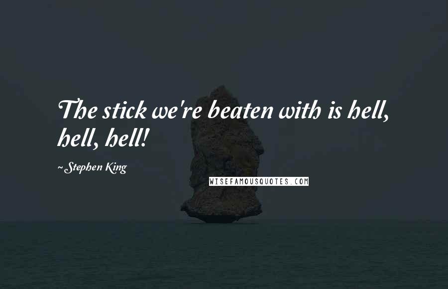 Stephen King Quotes: The stick we're beaten with is hell, hell, hell!