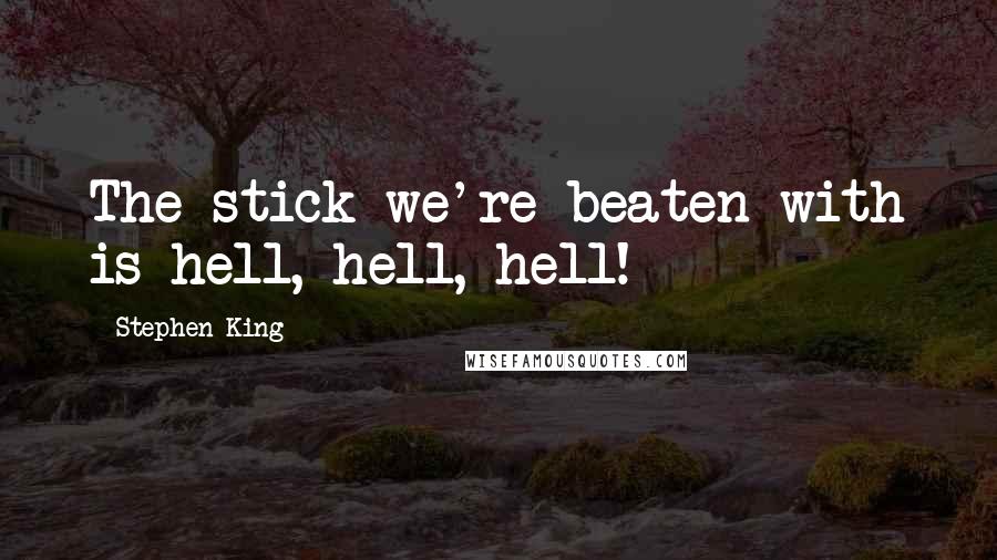 Stephen King Quotes: The stick we're beaten with is hell, hell, hell!