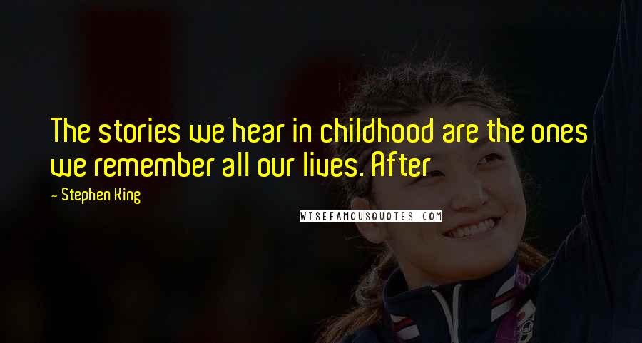 Stephen King Quotes: The stories we hear in childhood are the ones we remember all our lives. After