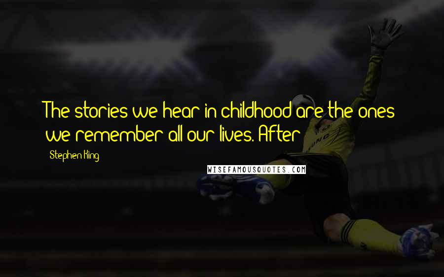 Stephen King Quotes: The stories we hear in childhood are the ones we remember all our lives. After