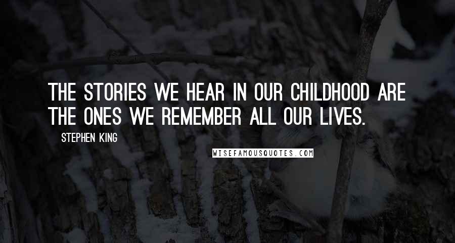 Stephen King Quotes: The stories we hear in our childhood are the ones we remember all our lives.