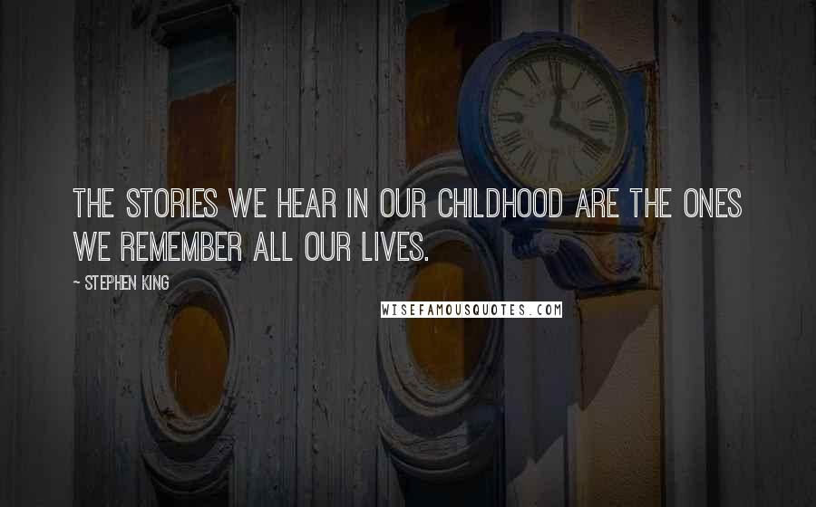 Stephen King Quotes: The stories we hear in our childhood are the ones we remember all our lives.