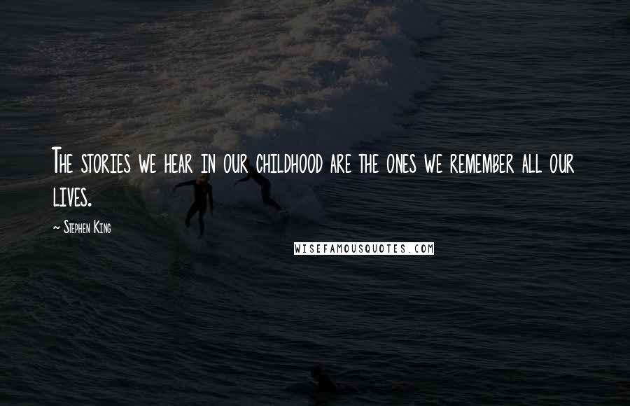 Stephen King Quotes: The stories we hear in our childhood are the ones we remember all our lives.