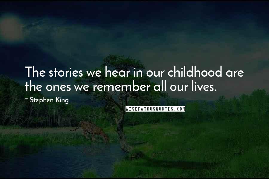 Stephen King Quotes: The stories we hear in our childhood are the ones we remember all our lives.