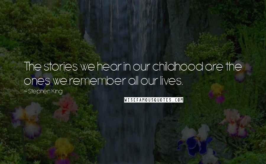 Stephen King Quotes: The stories we hear in our childhood are the ones we remember all our lives.